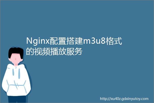 Nginx配置搭建m3u8格式的视频播放服务