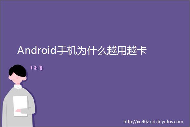 Android手机为什么越用越卡